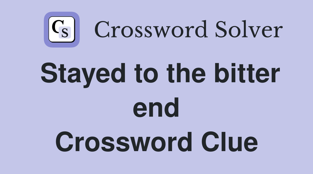 Stayed to the bitter end Crossword Clue