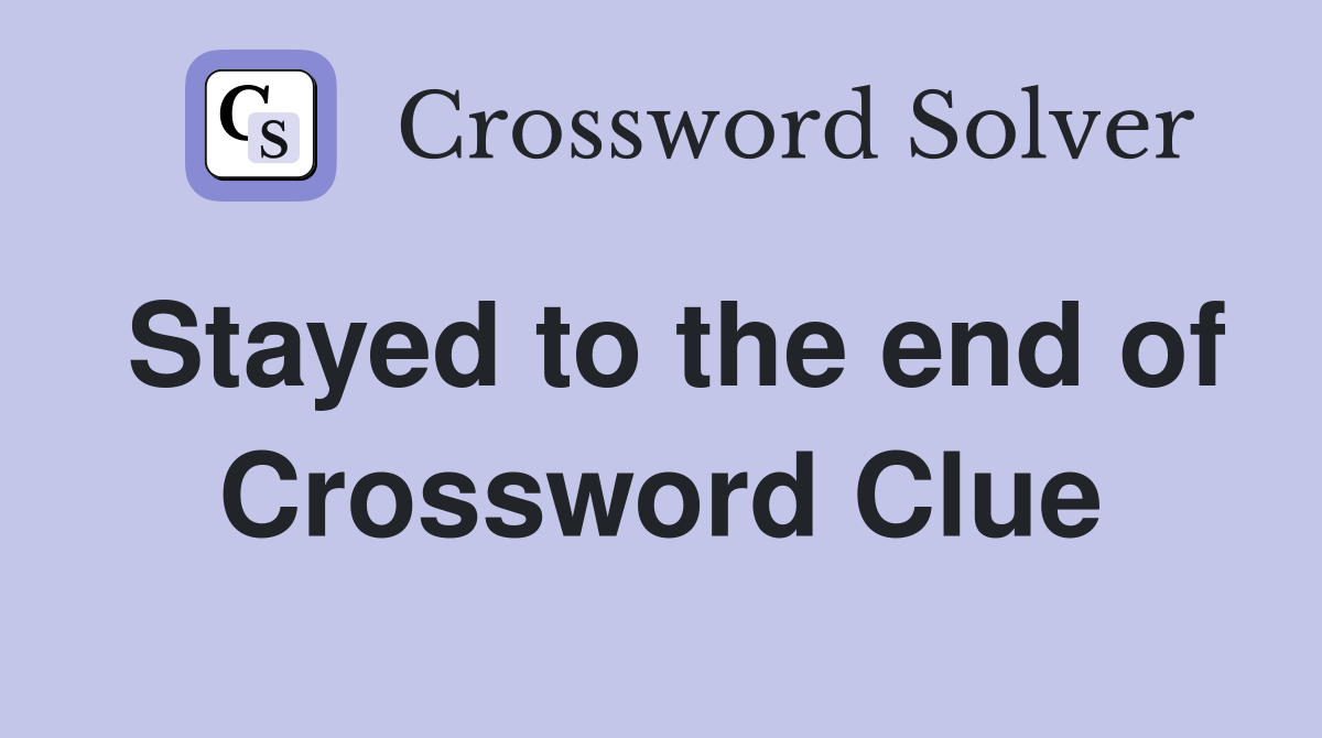 Stayed to the end of Crossword Clue