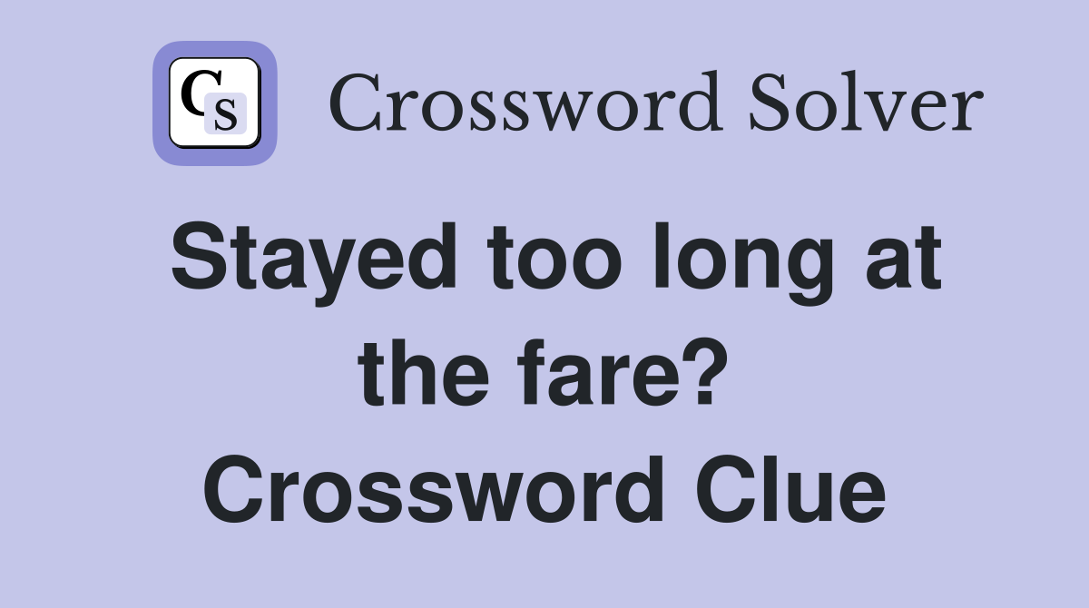Stayed too long at the fare? Crossword Clue