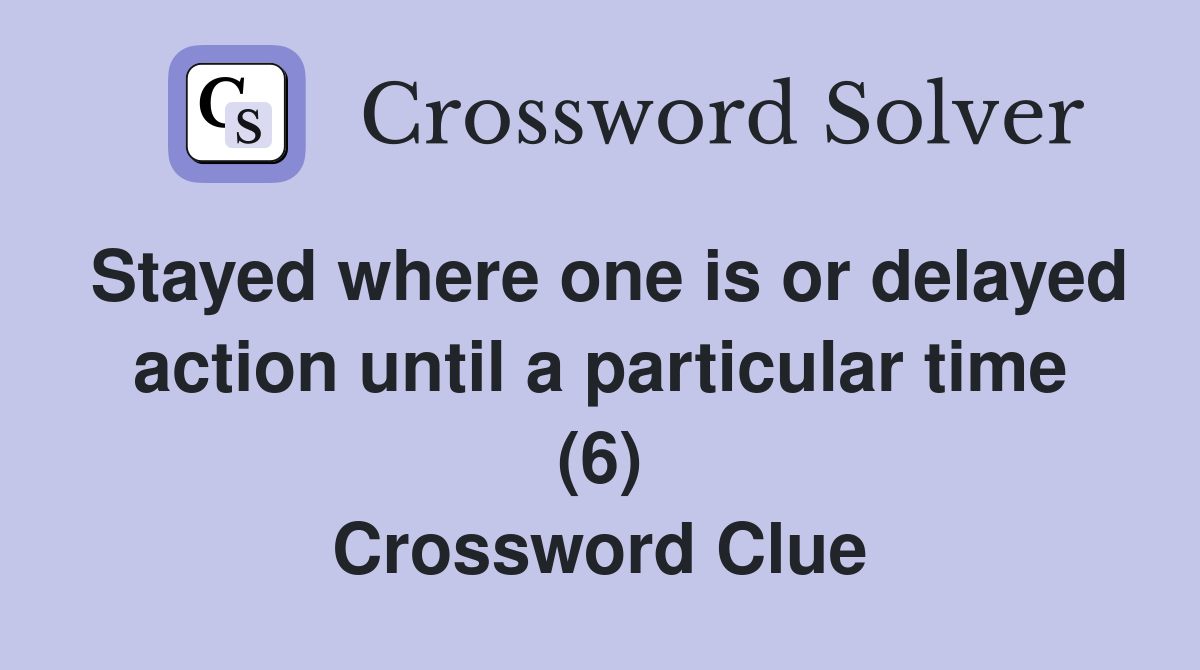 Stayed where one is or delayed action until a particular time (6) Crossword Clue