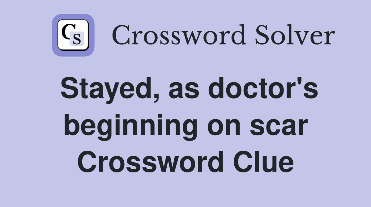 Stayed, as doctor's beginning on scar Crossword Clue