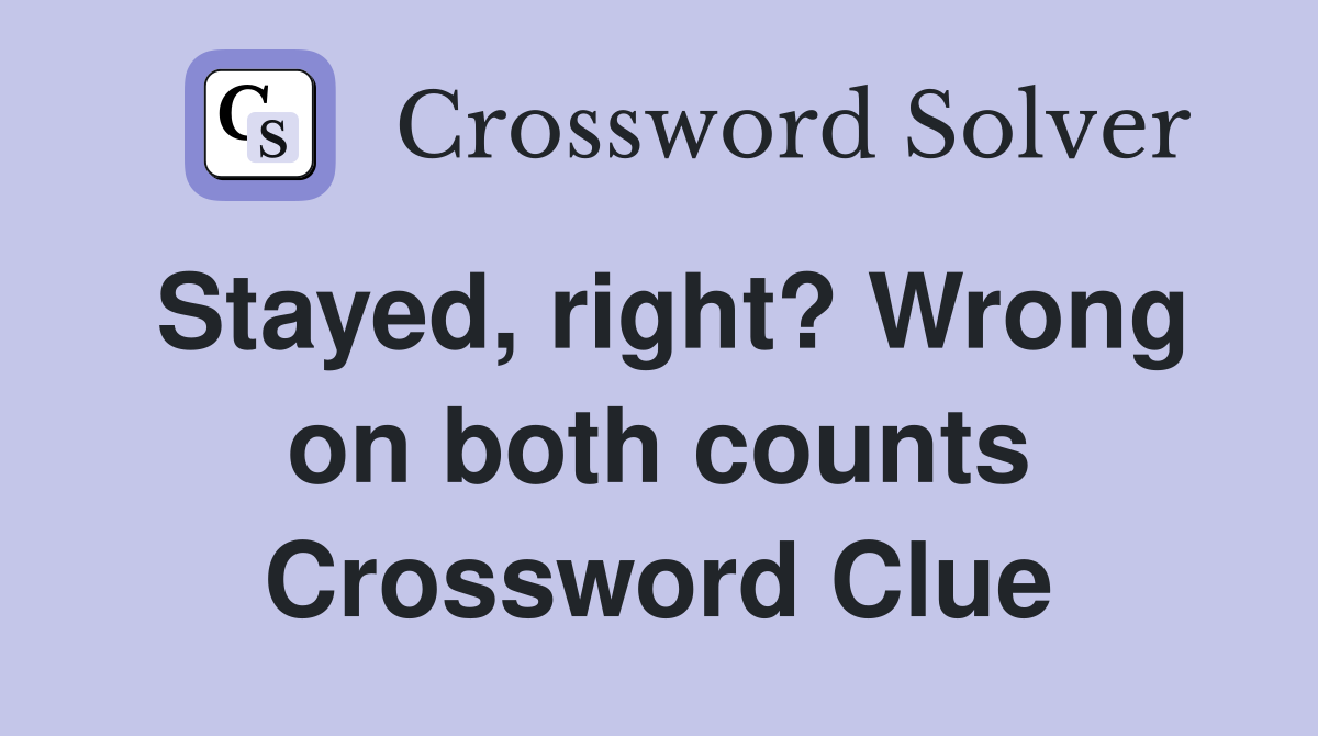 Stayed, right? Wrong on both counts Crossword Clue