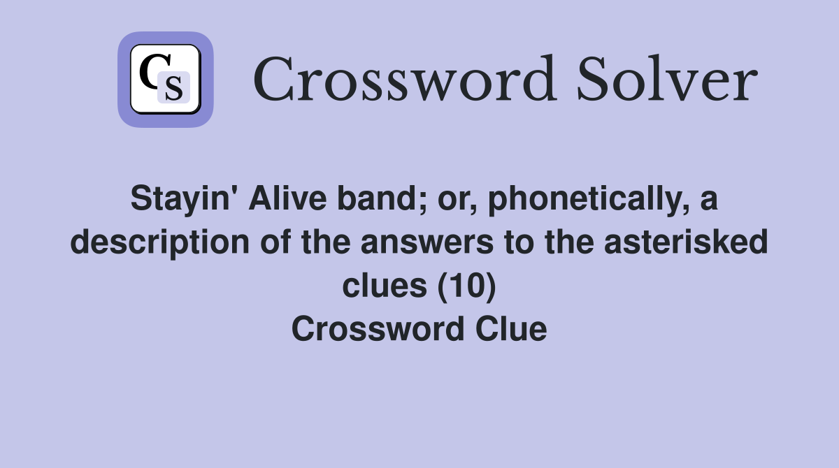 Stayin' Alive band; or, phonetically, a description of the answers to the asterisked clues (10) Crossword Clue