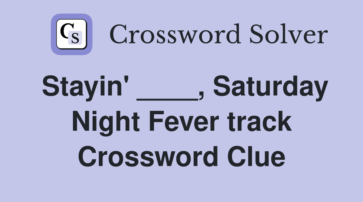 Stayin' ____, Saturday Night Fever track Crossword Clue