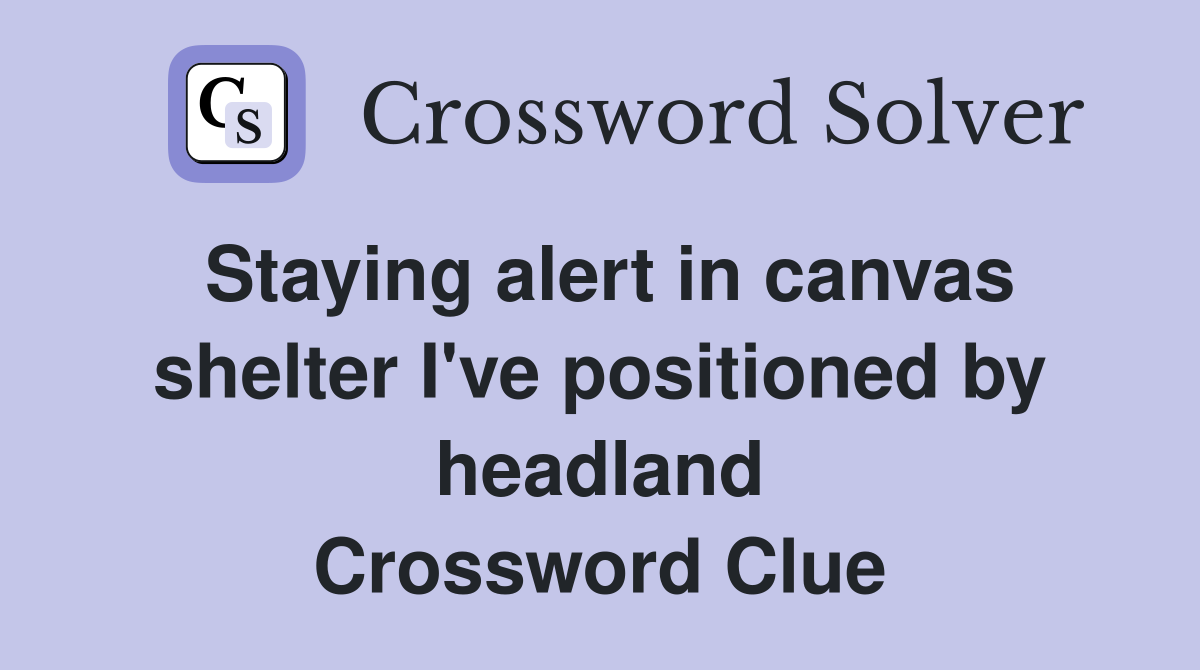 Staying alert in canvas shelter I've positioned by headland Crossword Clue