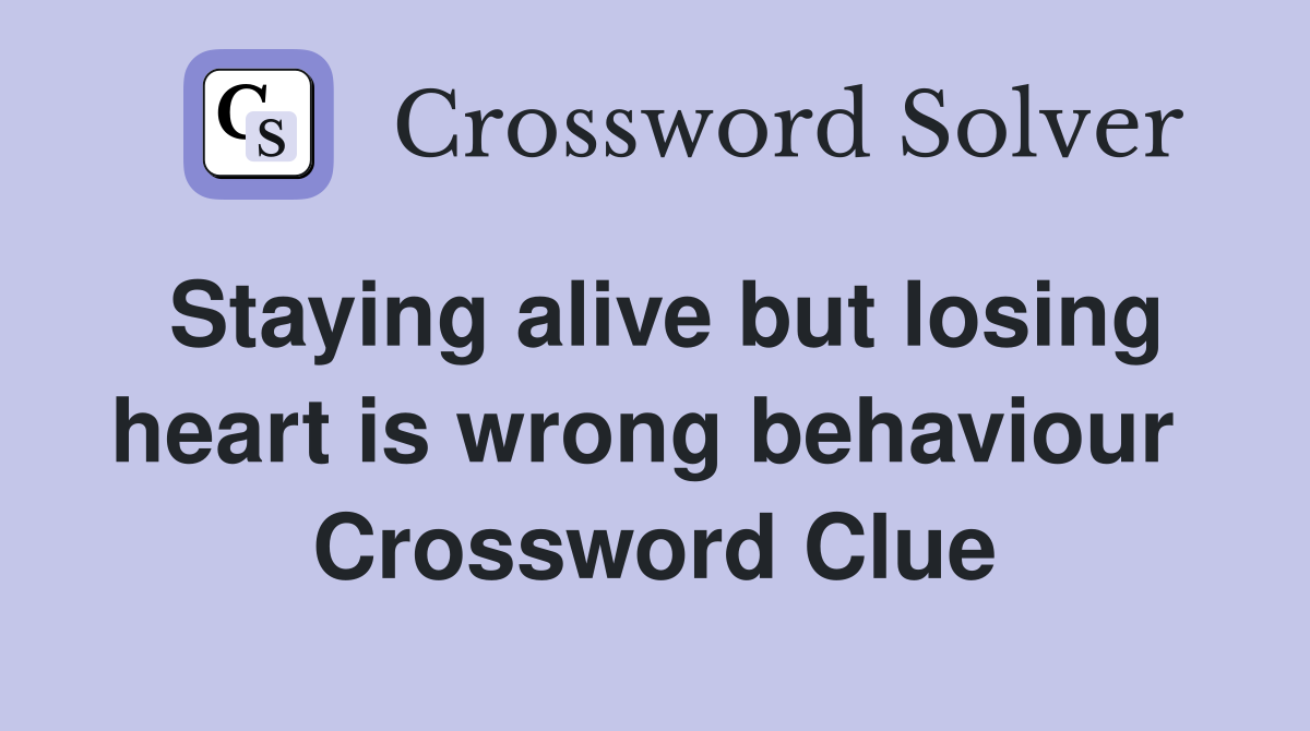 Staying alive but losing heart is wrong behaviour  Crossword Clue