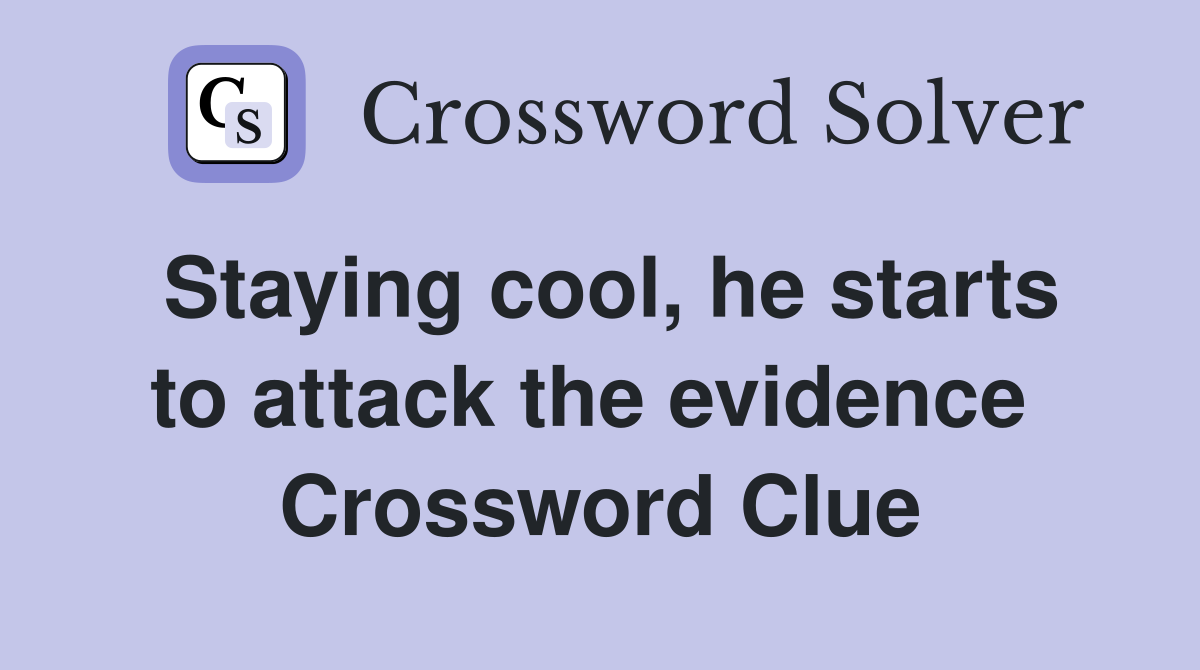 Staying cool, he starts to attack the evidence  Crossword Clue
