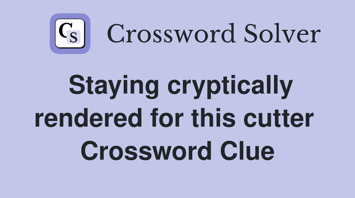 Staying cryptically rendered for this cutter  Crossword Clue