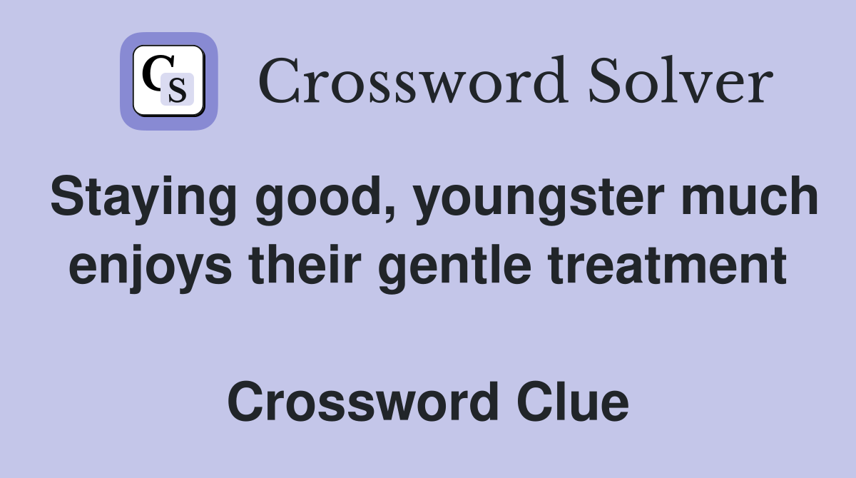 Staying good, youngster much enjoys their gentle treatment   Crossword Clue