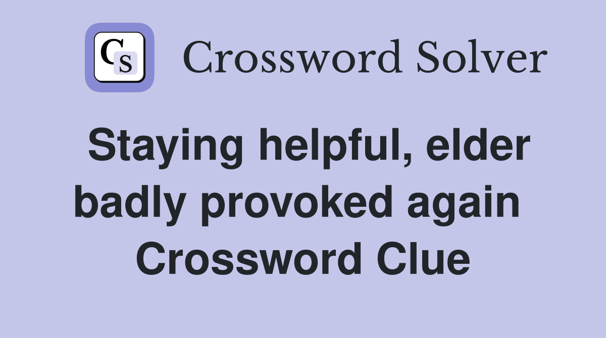 Staying helpful, elder badly provoked again  Crossword Clue