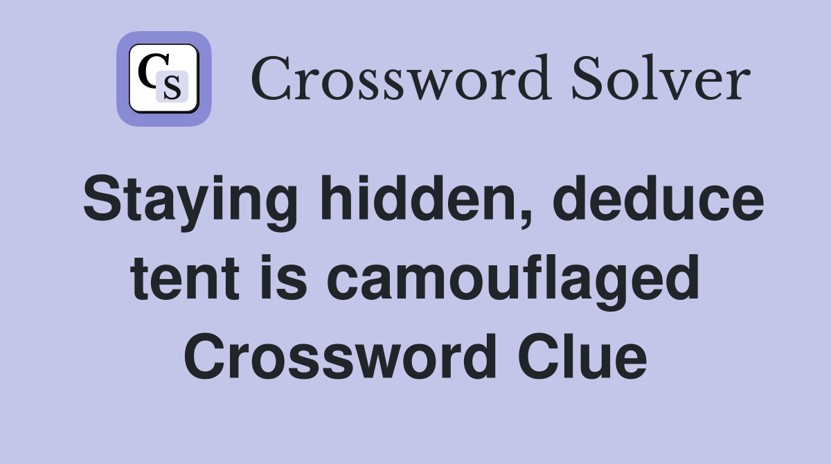 Staying hidden, deduce tent is camouflaged Crossword Clue