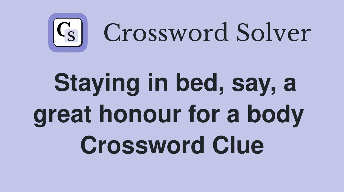Staying in bed, say, a great honour for a body  Crossword Clue