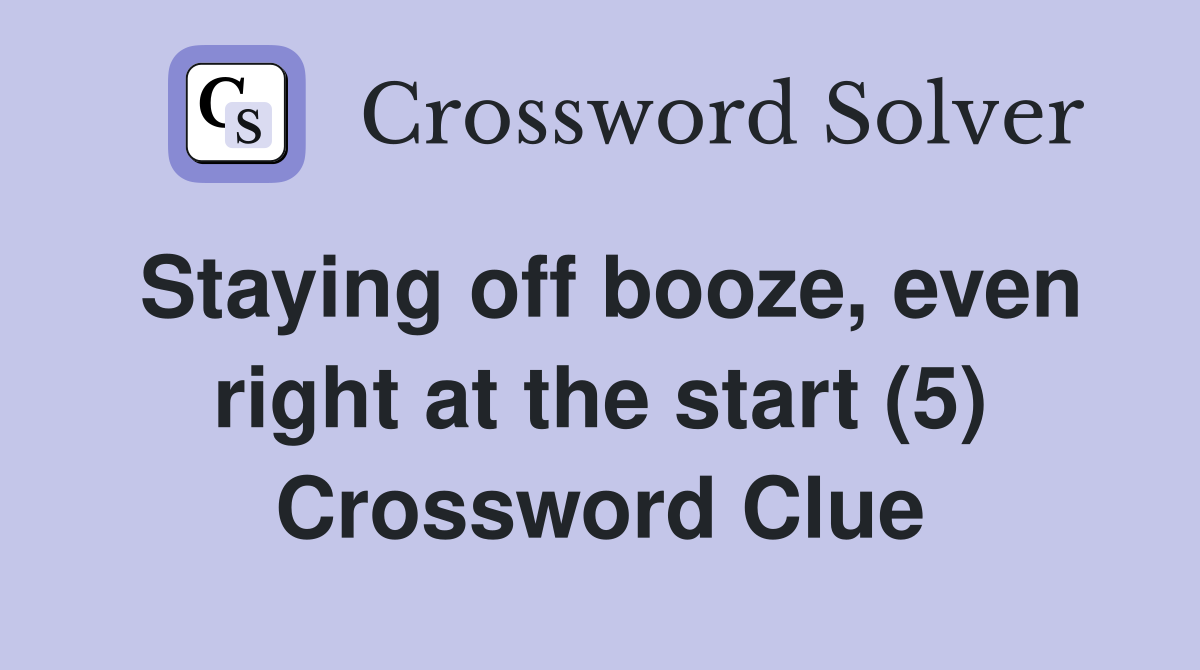 Staying off booze, even right at the start (5) Crossword Clue
