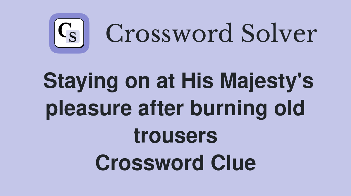 Staying on at His Majesty's pleasure after burning old trousers Crossword Clue