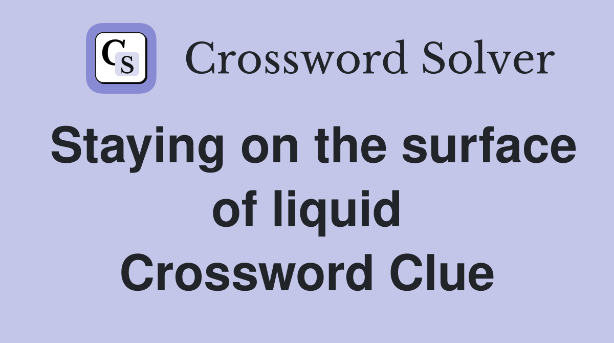 Staying on the surface of liquid Crossword Clue