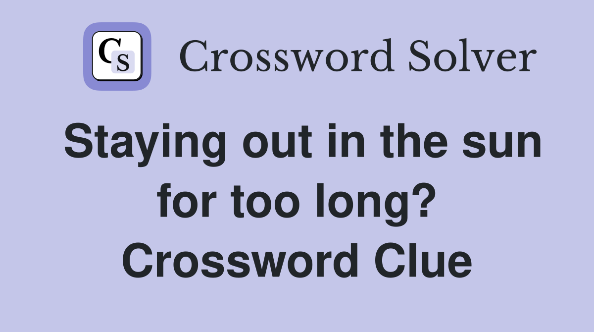 Staying out in the sun for too long? Crossword Clue