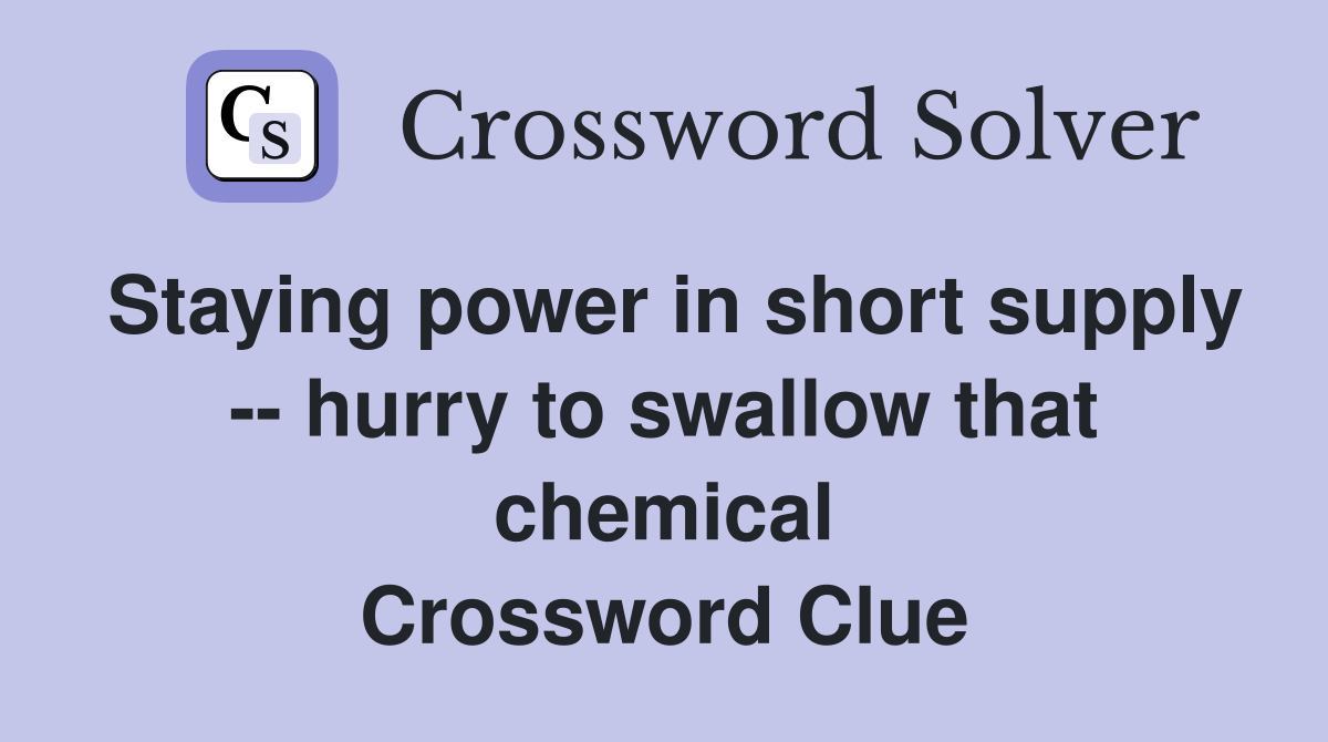 Staying power in short supply -- hurry to swallow that chemical Crossword Clue