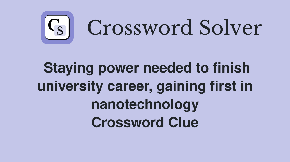 Staying power needed to finish university career, gaining first in nanotechnology Crossword Clue