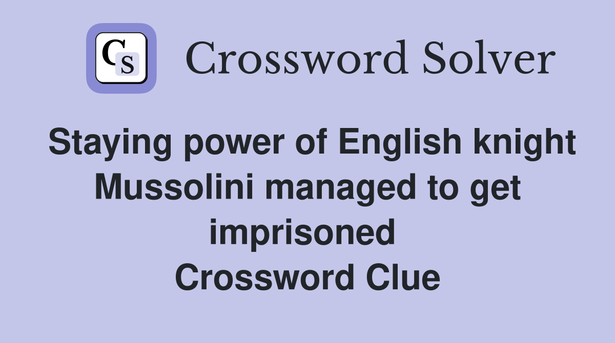 Staying power of English knight Mussolini managed to get imprisoned  Crossword Clue