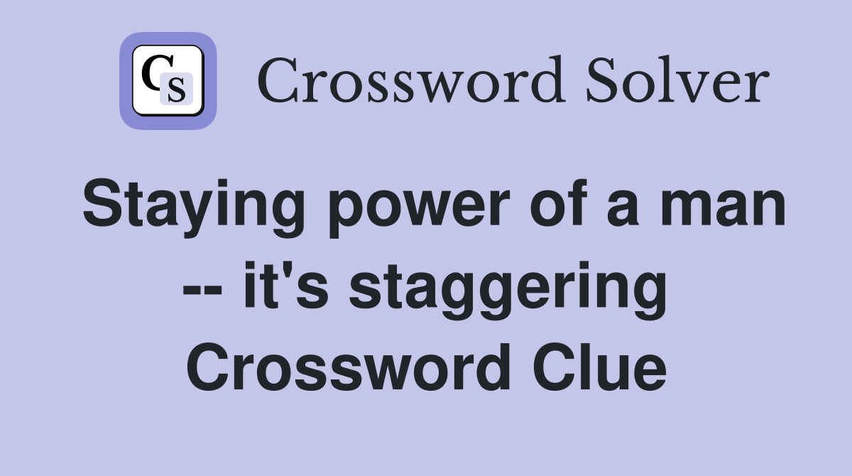 Staying power of a man -- it's staggering Crossword Clue