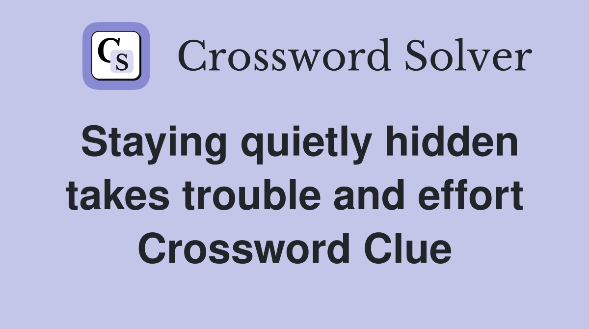 Staying quietly hidden takes trouble and effort Crossword Clue