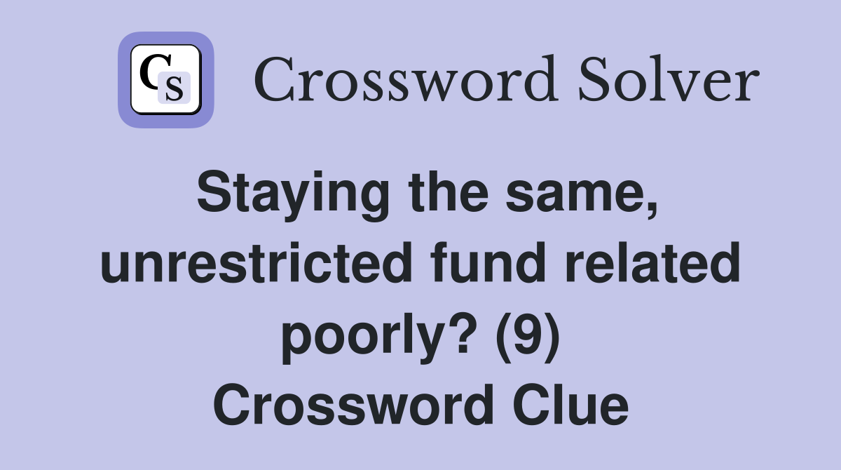 Staying the same, unrestricted fund related poorly? (9) Crossword Clue