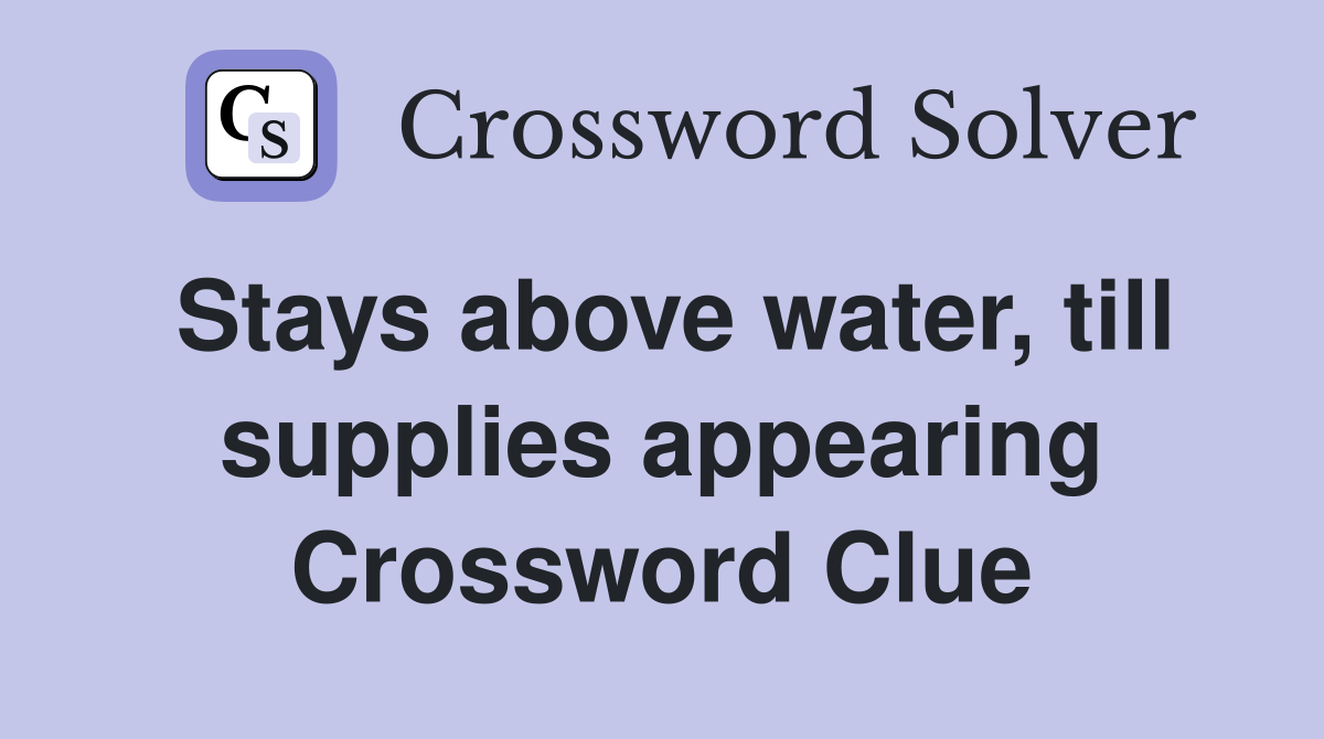 Stays above water, till supplies appearing Crossword Clue
