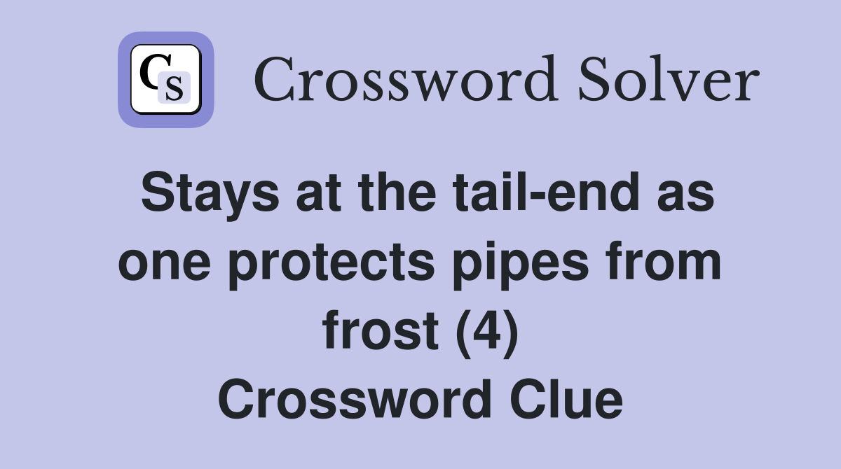 Stays at the tail-end as one protects pipes from frost (4) Crossword Clue