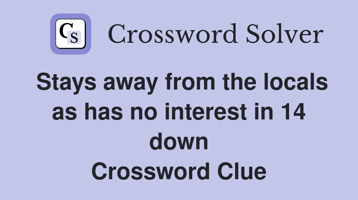 Stays away from the locals as has no interest in 14 down Crossword Clue