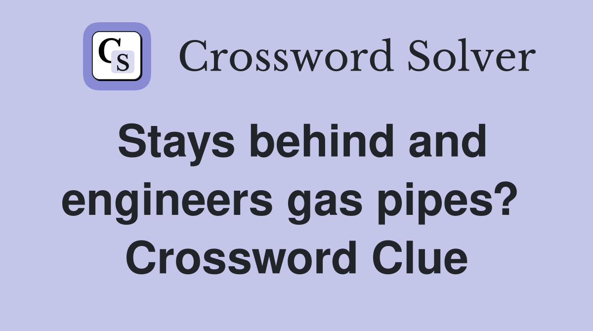 Stays behind and engineers gas pipes?  Crossword Clue