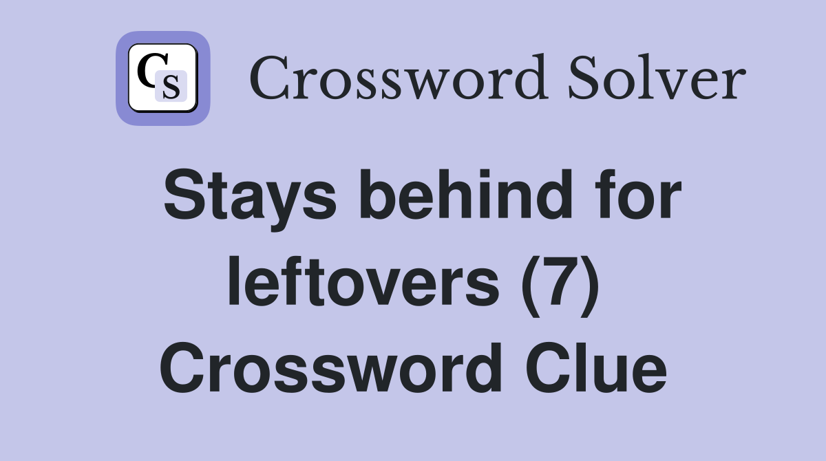 Stays behind for leftovers (7) Crossword Clue