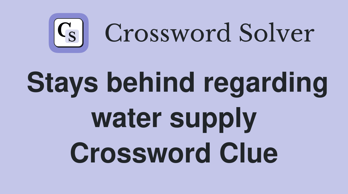 Stays behind regarding water supply Crossword Clue