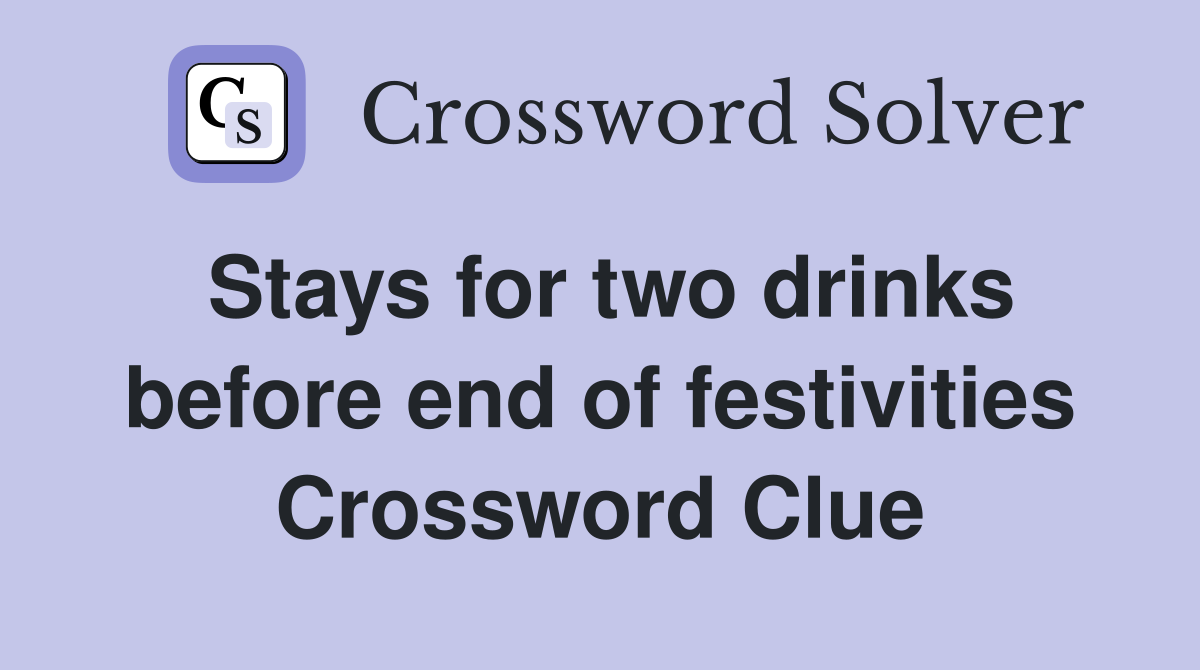 Stays for two drinks before end of festivities Crossword Clue