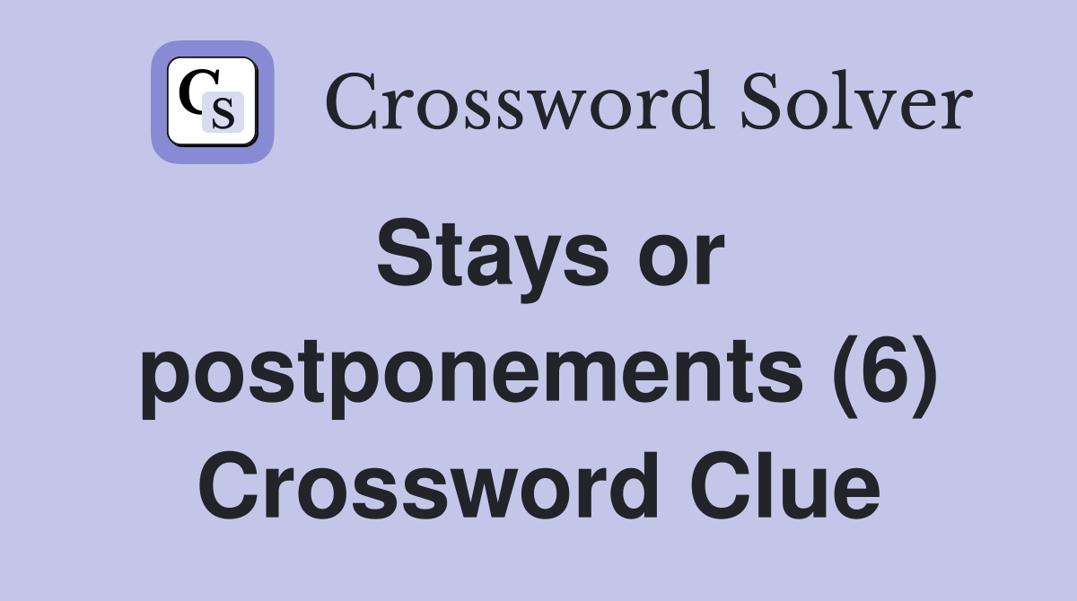Stays or postponements (6) Crossword Clue