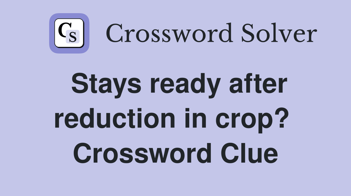 Stays ready after reduction in crop?  Crossword Clue