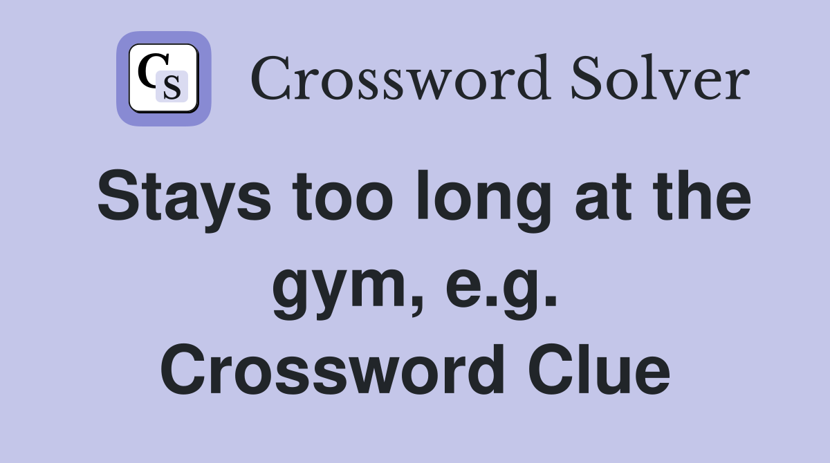 Stays too long at the gym, e.g. Crossword Clue