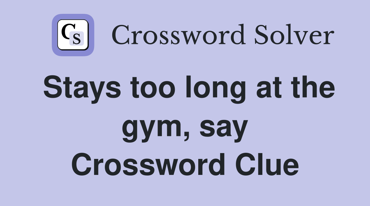 Stays too long at the gym, say Crossword Clue