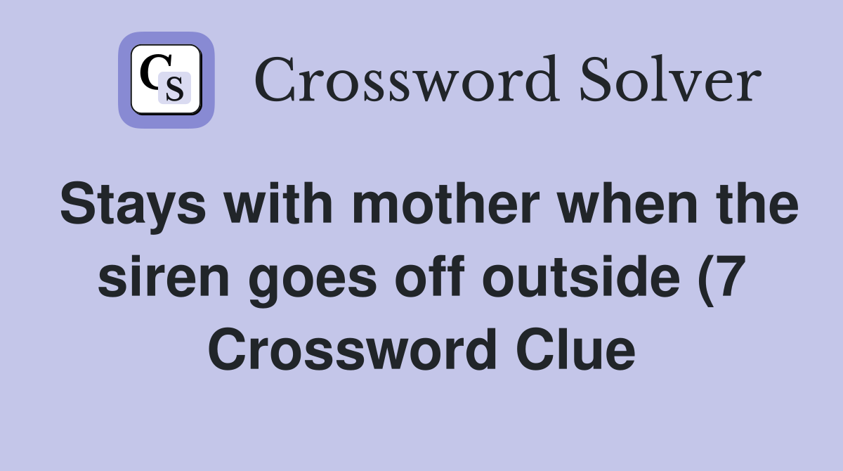 Stays with mother when the siren goes off outside (7) Crossword Clue Stays with mother when the siren goes off outside (7) Crossword Clue