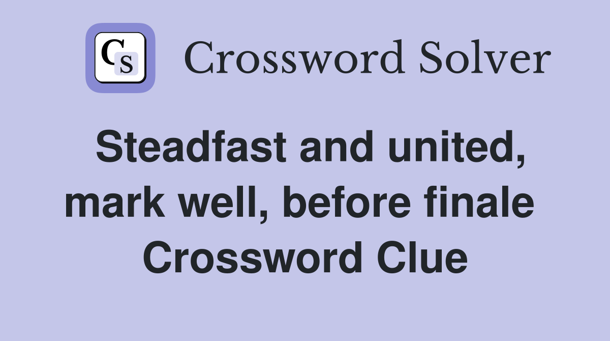 Steadfast and united, mark well, before finale  Crossword Clue