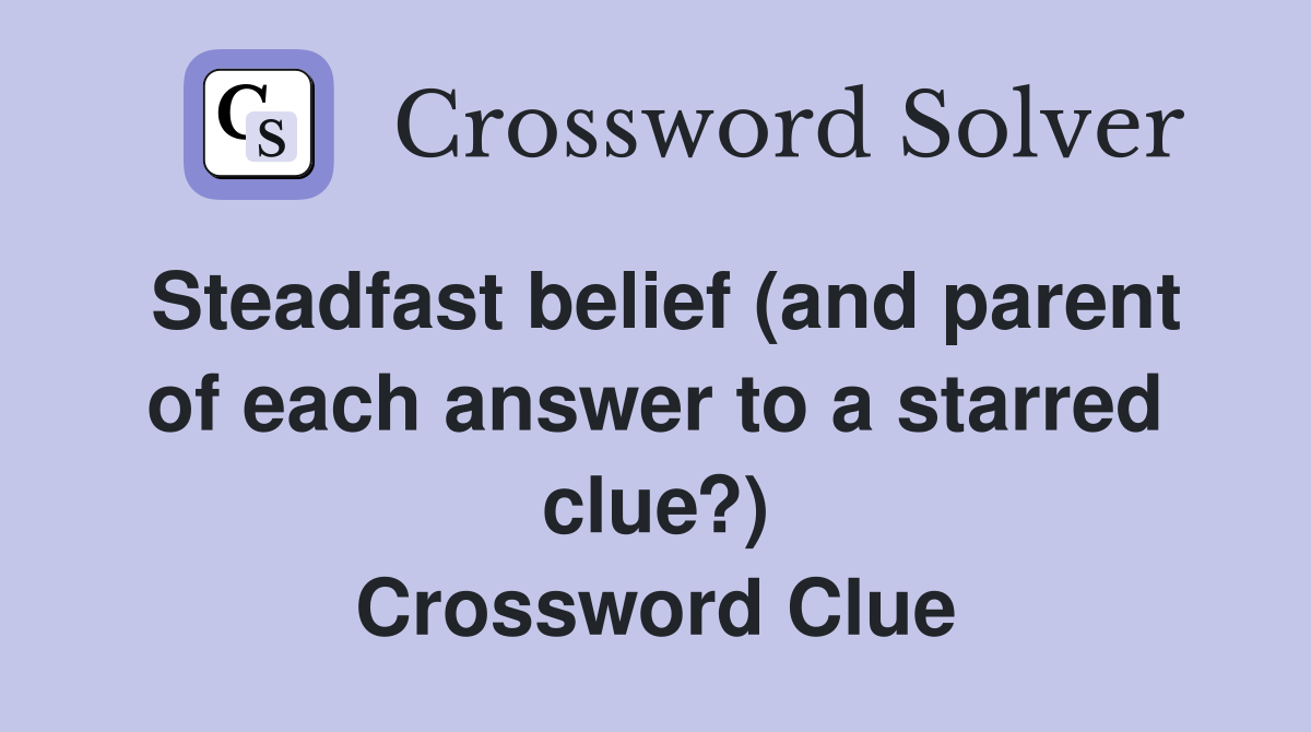 Steadfast belief (and parent of each answer to a starred clue?) Crossword Clue
