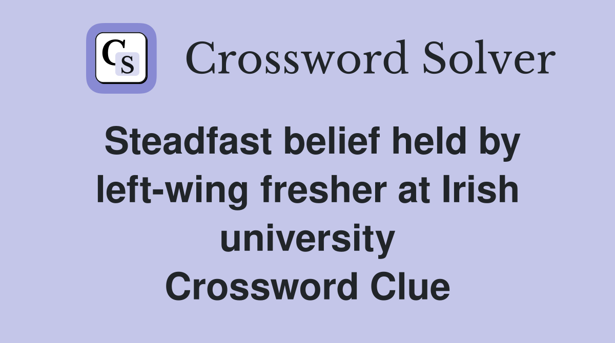 Steadfast belief held by left-wing fresher at Irish university Crossword Clue