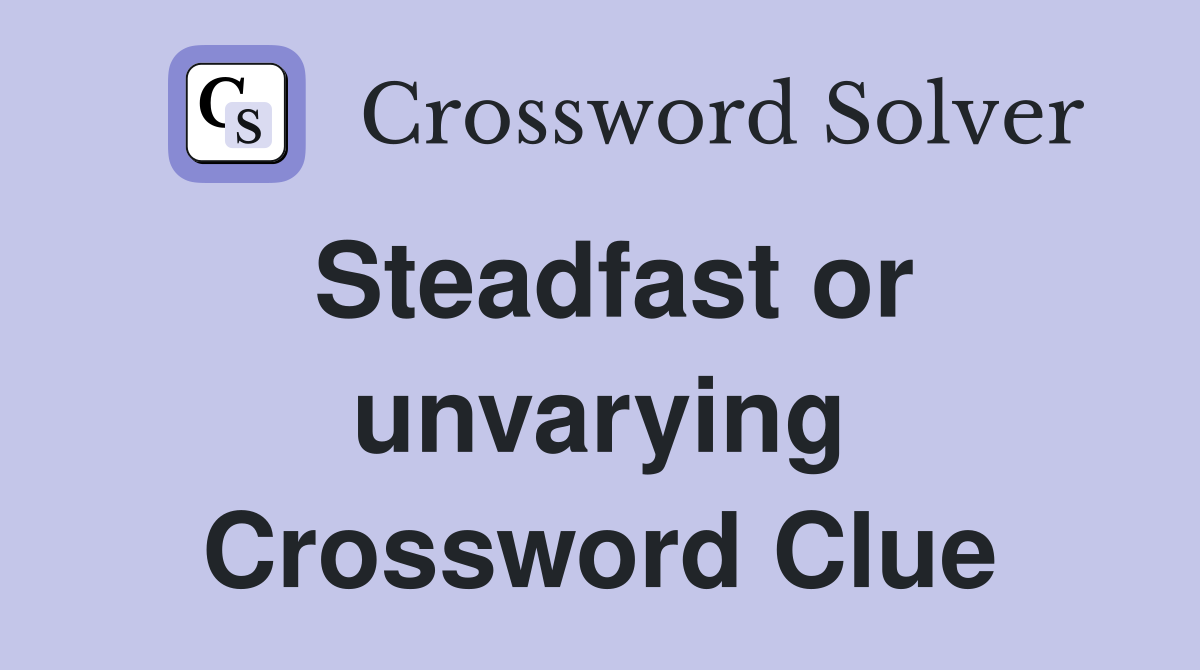 Steadfast or unvarying Crossword Clue
