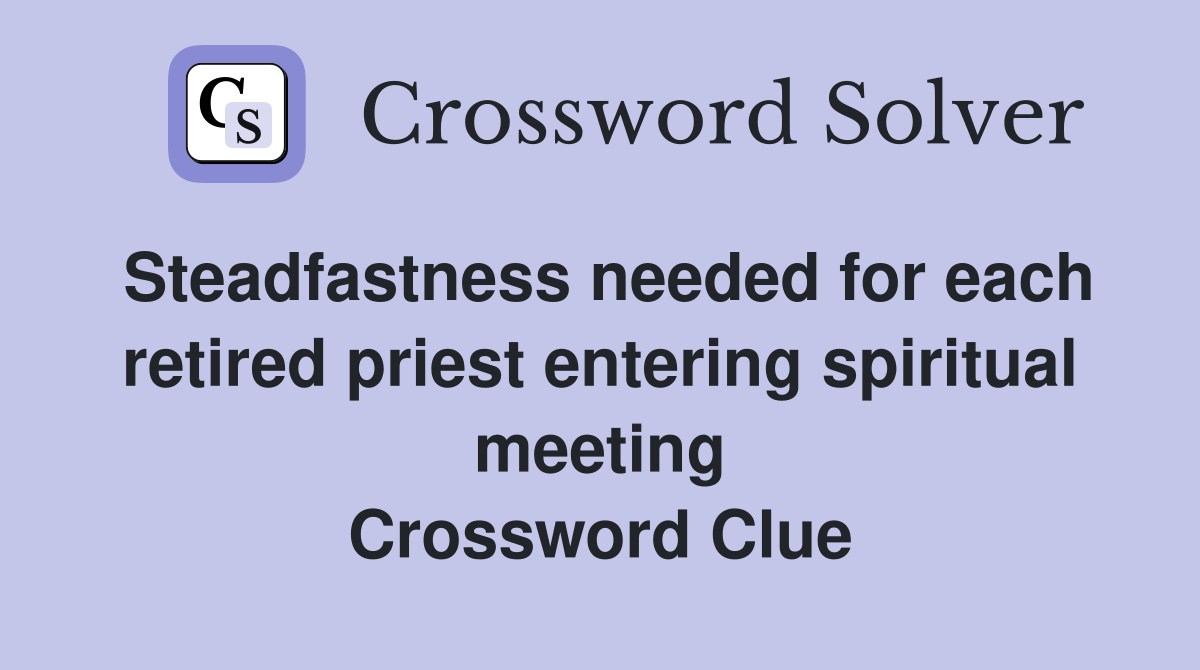 Steadfastness needed for each retired priest entering spiritual meeting Crossword Clue