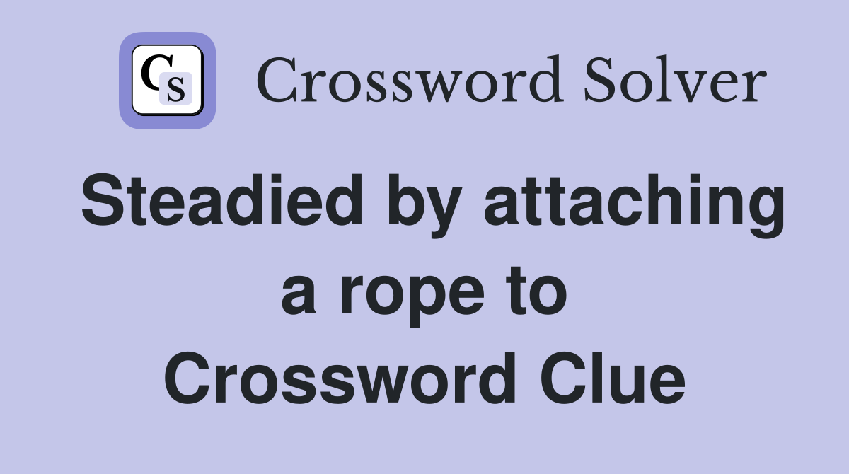 Steadied by attaching a rope to Crossword Clue