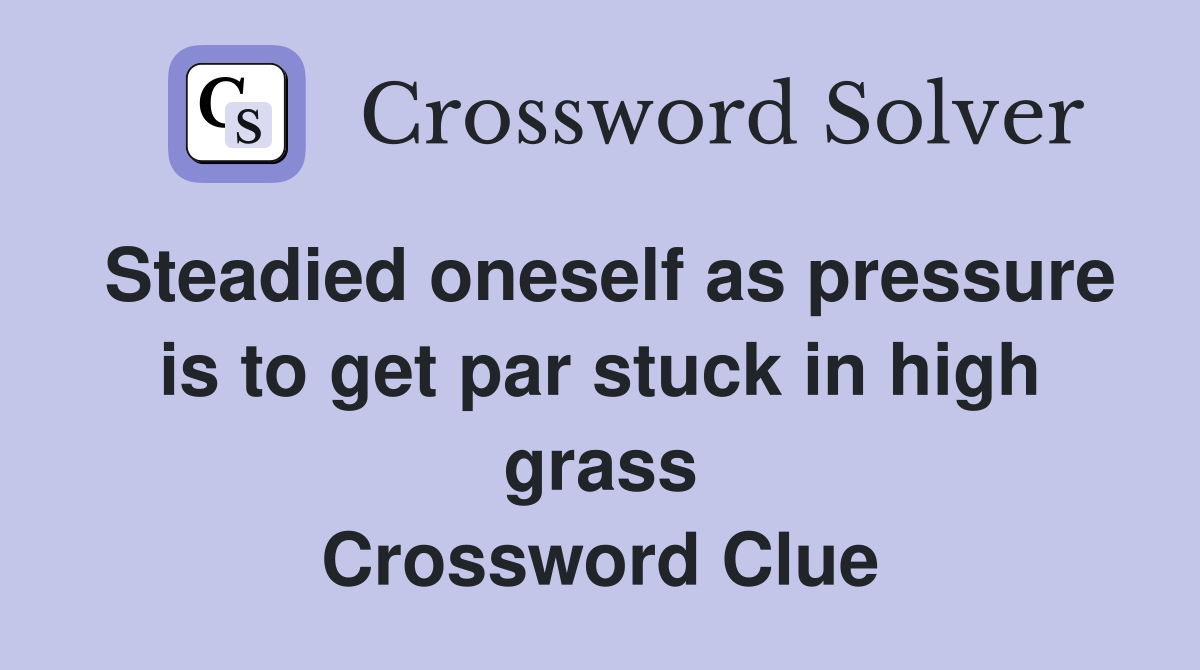 Steadied oneself as pressure is to get par stuck in high grass Crossword Clue