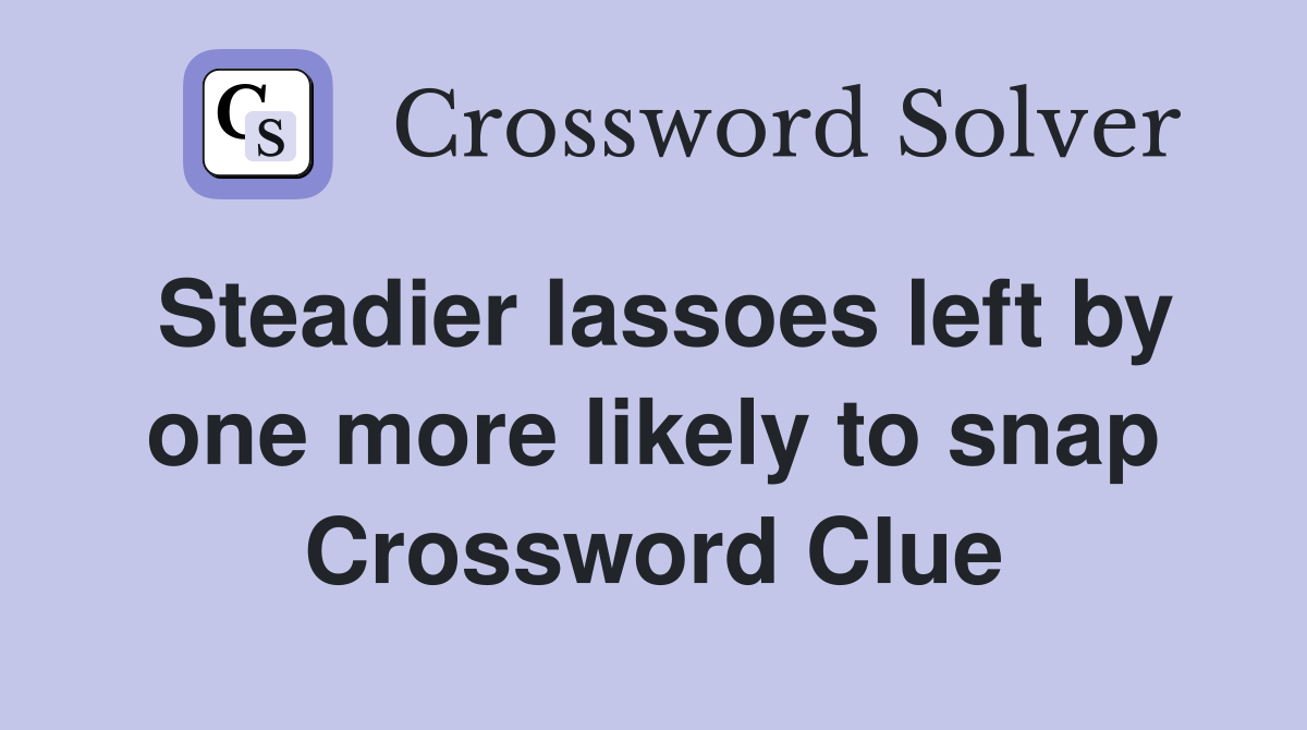 Steadier lassoes left by one more likely to snap Crossword Clue