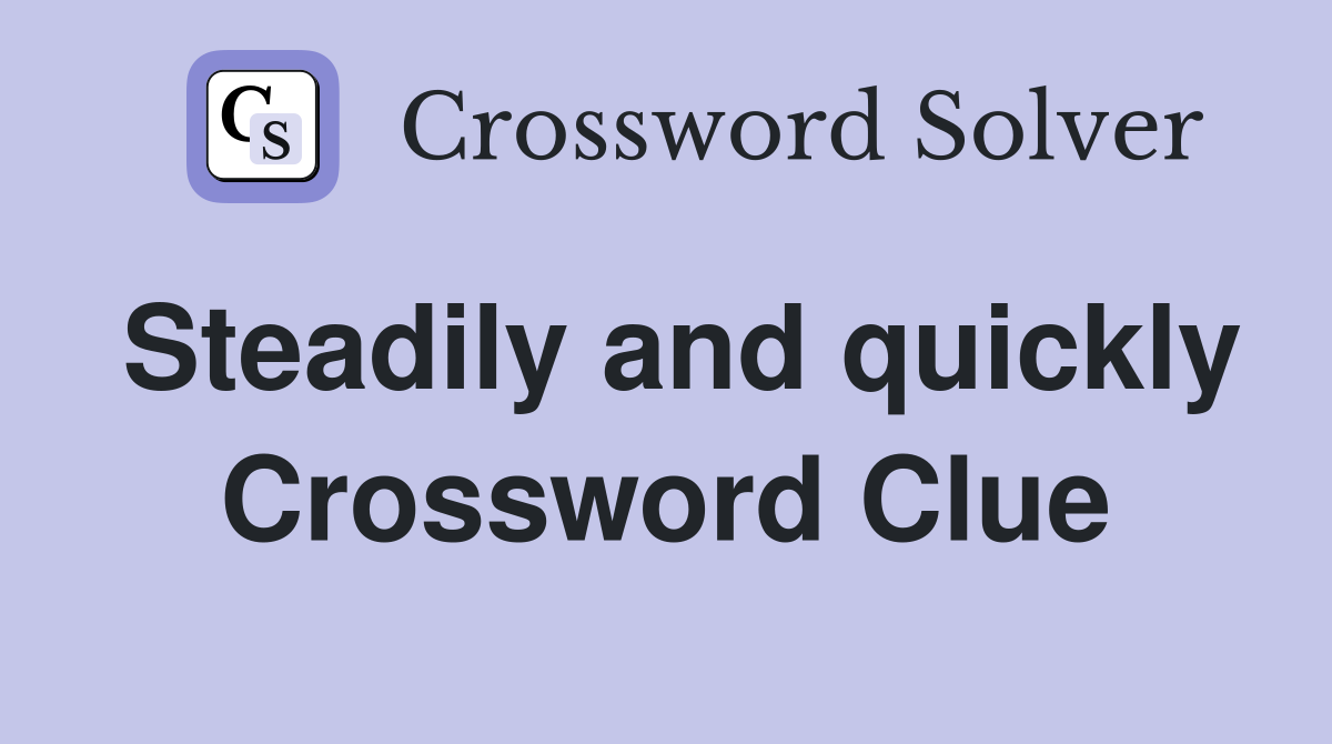 Steadily and quickly Crossword Clue