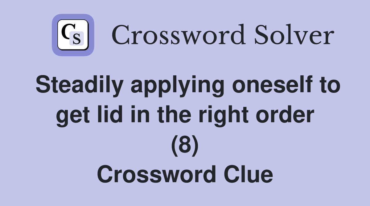 Steadily applying oneself to get lid in the right order (8) Crossword Clue