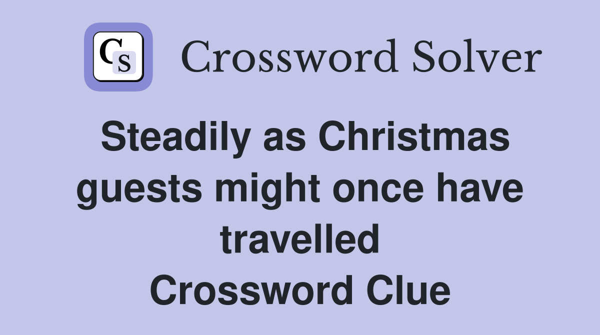 Steadily as Christmas guests might once have travelled Crossword Clue