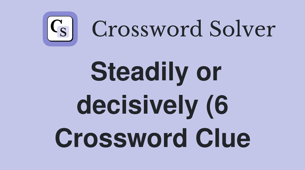 Steadily or decisively (6) Crossword Clue Answers Crossword Solver Steadily or decisively (6) Crossword Clue Answers Crossword Solver
